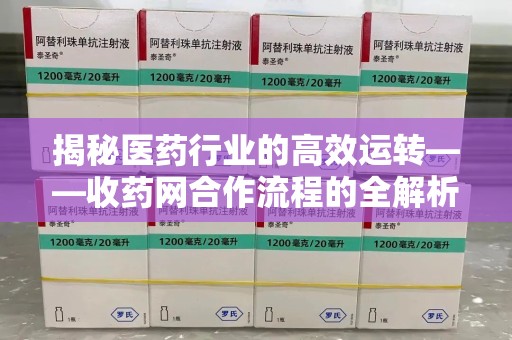 遵义揭秘医药行业的高效运转——收药网合作流程的全解析