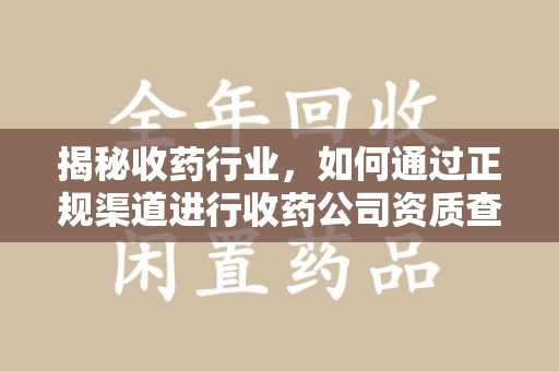 遵义揭秘收药行业，如何通过正规渠道进行收药公司资质查询？
