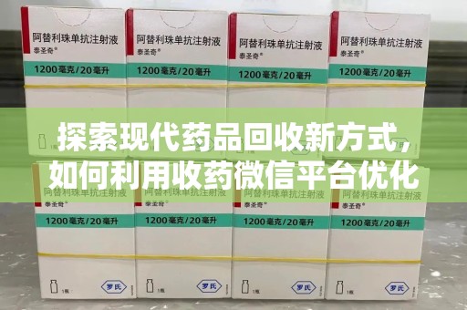 遵义探索现代药品回收新方式，如何利用收药微信平台优化资源循环？