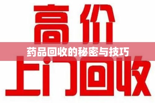 遵义药品回收的秘密与技巧