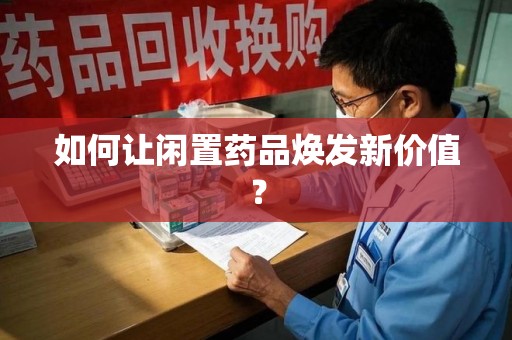 遵义如何让闲置药品焕发新价值？