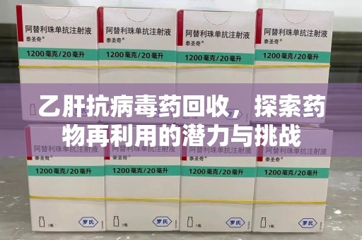 遵义乙肝抗病毒药回收，探索药物再利用的潜力与挑战