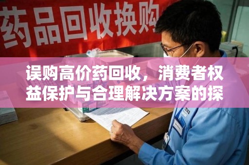 遵义误购高价药回收，消费者权益保护与合理解决方案的探讨