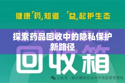 遵义探索药品回收中的隐私保护新路径