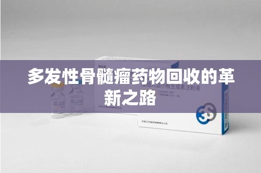 遵义多发性骨髓瘤药物回收的革新之路