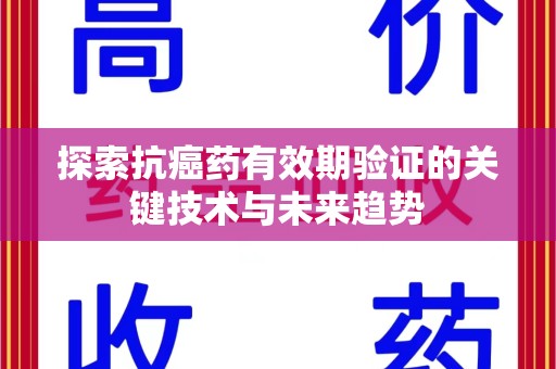遵义探索抗癌药有效期验证的关键技术与未来趋势