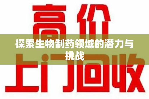 遵义探索生物制药领域的潜力与挑战