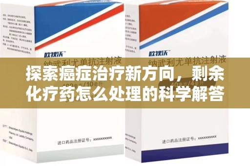 遵义探索癌症治疗新方向，剩余化疗药怎么处理的科学解答