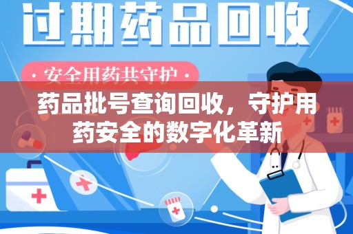 遵义药品批号查询回收，守护用药安全的数字化革新