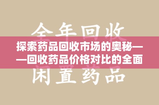 遵义探索药品回收市场的奥秘——回收药品价格对比的全面解析
