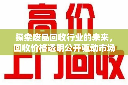 遵义探索废品回收行业的未来，回收价格透明公开驱动市场健康发展