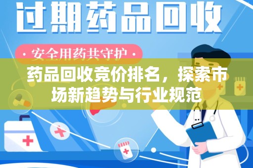 遵义药品回收竞价排名，探索市场新趋势与行业规范