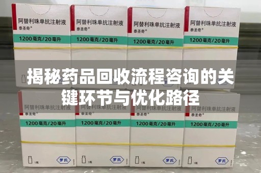 遵义揭秘药品回收流程咨询的关键环节与优化路径