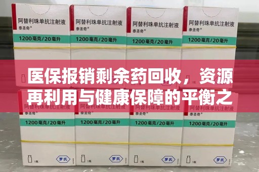 遵义医保报销剩余药回收，资源再利用与健康保障的平衡之道