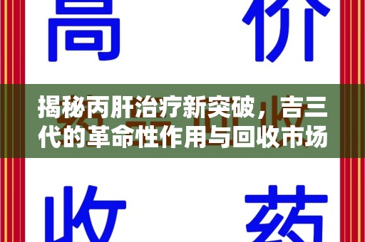 遵义揭秘丙肝治疗新突破，吉三代的革命性作用与回收市场的隐秘角落