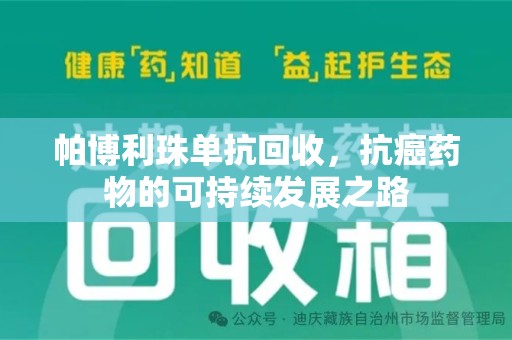 遵义帕博利珠单抗回收，抗癌药物的可持续发展之路