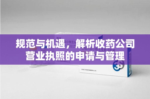 遵义规范与机遇，解析收药公司营业执照的申请与管理