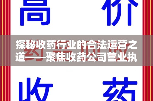 遵义探秘收药行业的合法运营之道——聚焦收药公司营业执照的重要性
