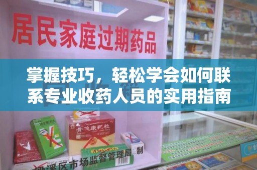 遵义掌握技巧，轻松学会如何联系专业收药人员的实用指南