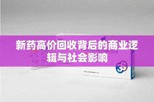 遵义新药高价回收背后的商业逻辑与社会影响