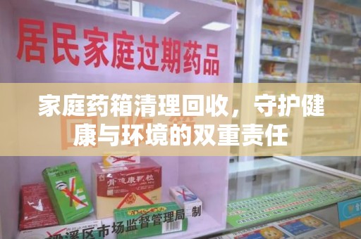 遵义家庭药箱清理回收，守护健康与环境的双重责任