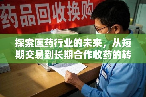 遵义探索医药行业的未来，从短期交易到长期合作收药的转变