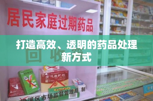 遵义打造高效、透明的药品处理新方式