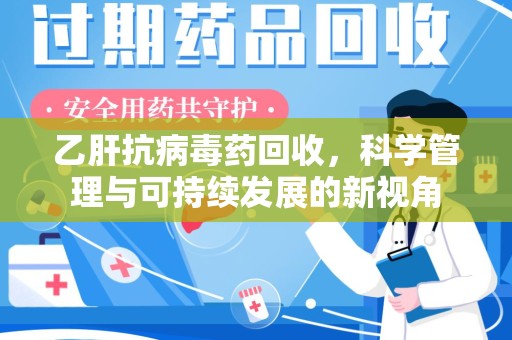 遵义乙肝抗病毒药回收，科学管理与可持续发展的新视角