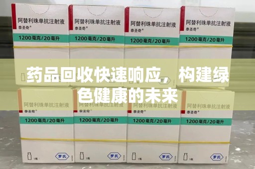 遵义药品回收快速响应，构建绿色健康的未来