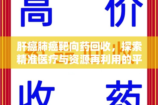 遵义肝癌肺癌靶向药回收，探索精准医疗与资源再利用的平衡