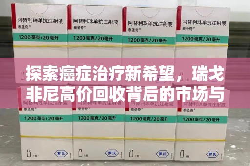 遵义探索癌症治疗新希望，瑞戈非尼高价回收背后的市场与意义