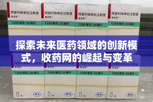 遵义探索未来医药领域的创新模式，收药网的崛起与变革