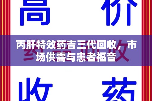 遵义丙肝特效药吉三代回收，市场供需与患者福音