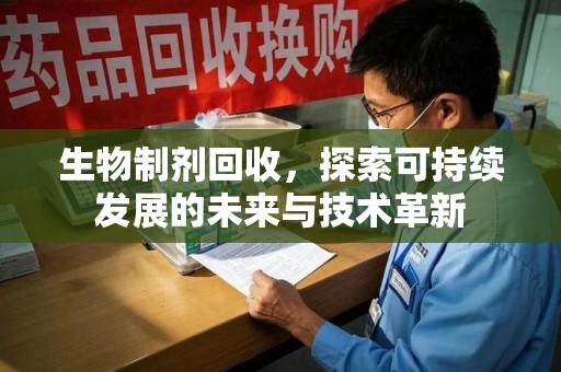 遵义生物制剂回收，探索可持续发展的未来与技术革新