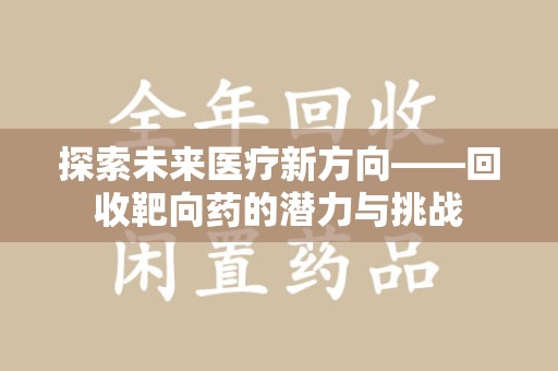 遵义探索未来医疗新方向——回收靶向药的潜力与挑战