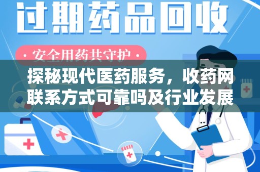 遵义探秘现代医药服务，收药网联系方式可靠吗及行业发展趋势