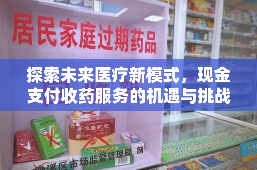 遵义探索未来医疗新模式，现金支付收药服务的机遇与挑战