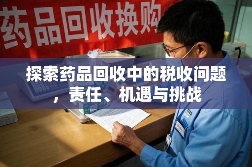 遵义探索药品回收中的税收问题，责任、机遇与挑战