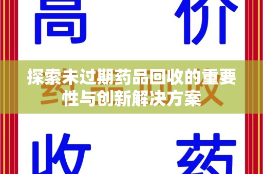 遵义探索未过期药品回收的重要性与创新解决方案