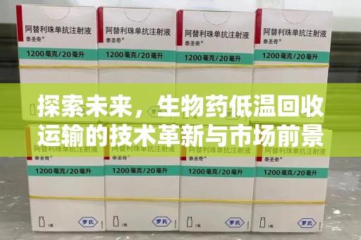 遵义探索未来，生物药低温回收运输的技术革新与市场前景