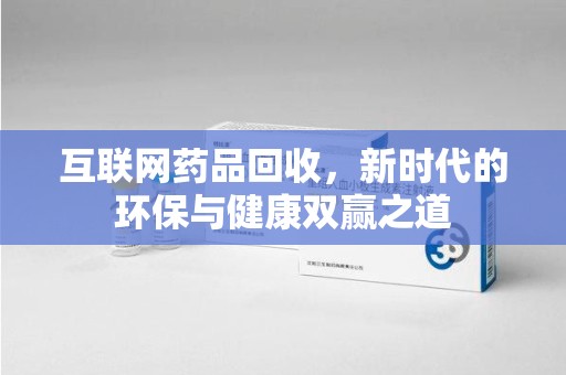 遵义互联网药品回收，新时代的环保与健康双赢之道
