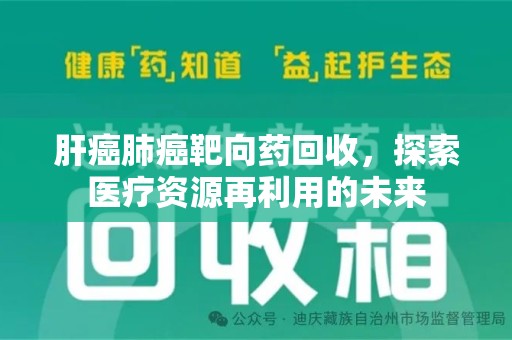 遵义肝癌肺癌靶向药回收，探索医疗资源再利用的未来