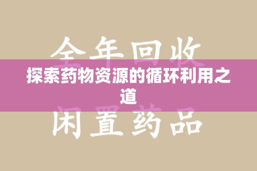 遵义探索药物资源的循环利用之道