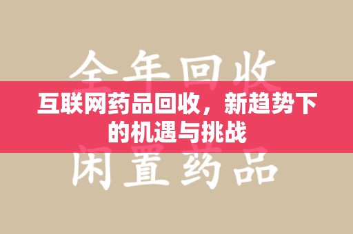 遵义互联网药品回收，新趋势下的机遇与挑战