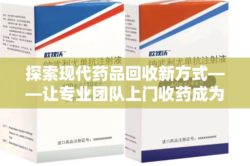 遵义探索现代药品回收新方式——让专业团队上门收药成为环保与健康的桥梁