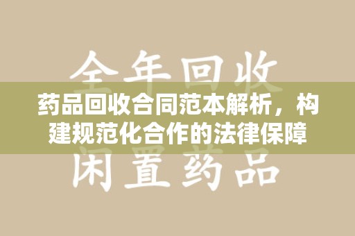 遵义药品回收合同范本解析，构建规范化合作的法律保障