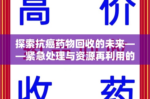 遵义探索抗癌药物回收的未来——紧急处理与资源再利用的新篇章