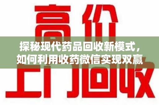 遵义探秘现代药品回收新模式，如何利用收药微信实现双赢？