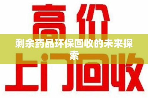 遵义剩余药品环保回收的未来探索