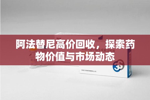 遵义阿法替尼高价回收，探索药物价值与市场动态